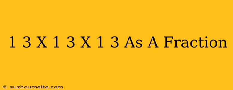 1/3 X 1/3 X 1/3 As A Fraction