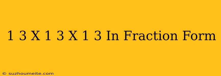 1/3 X 1/3 X 1/3 In Fraction Form