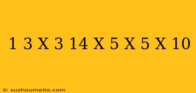 1/3 X 3.14 X 5 X 5 X 10