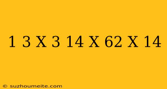 1/3 X 3.14 X 6^2 X 14