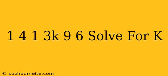 1/4(1/3k+9)=6 Solve For K