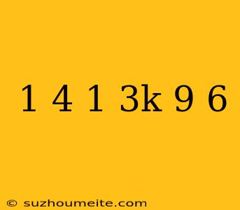 1/4(1/3k+9)=6