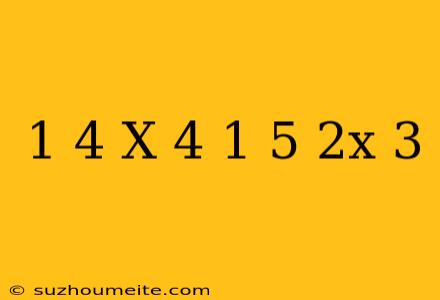 1/4(x+4) 1/5(2x+3)