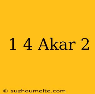 1/4 Akar 2