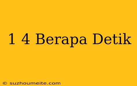 1/4 Berapa Detik