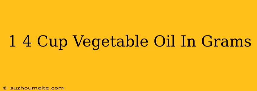 1/4 Cup Vegetable Oil In Grams