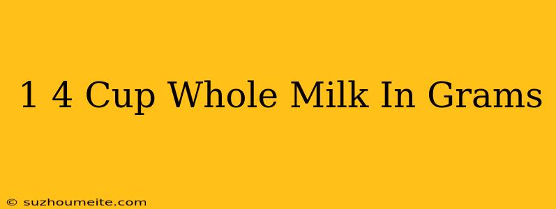 1/4 Cup Whole Milk In Grams