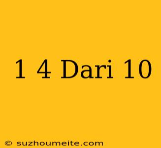 1/4 Dari 10