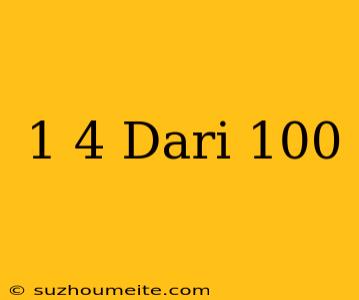 1/4 Dari 100