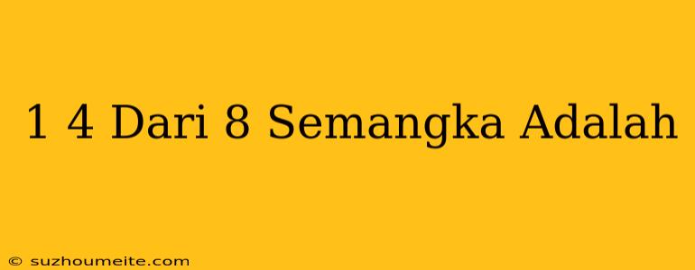 1/4 Dari 8 Semangka Adalah