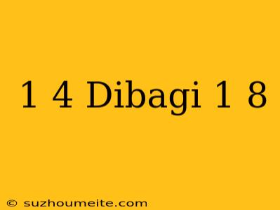 1/4 Dibagi 1/8