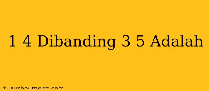 1/4 Dibanding 3/5 Adalah