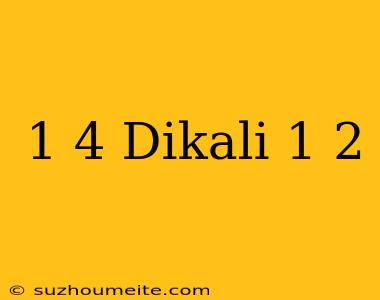 1/4 Dikali 1/2