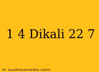 1/4 Dikali 22/7