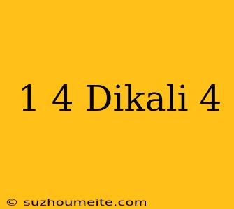 1/4 Dikali 4