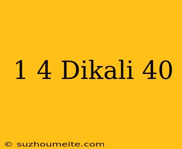 1/4 Dikali 40