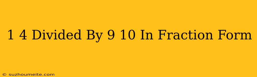 1/4 Divided By 9/10 In Fraction Form