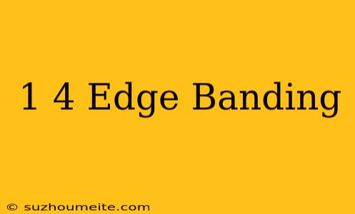 1/4 Edge Banding