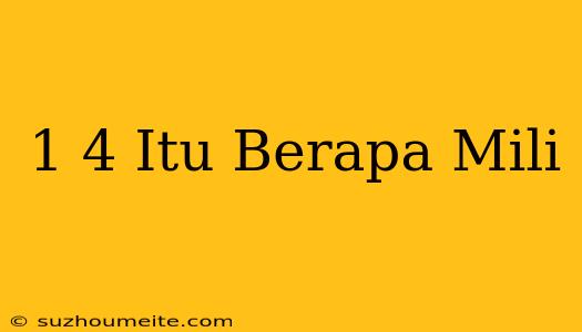 1/4 Itu Berapa Mili