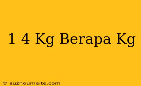 1/4 Kg Berapa Kg