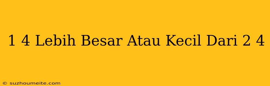 1/4 Lebih Besar Atau Kecil Dari 2/4