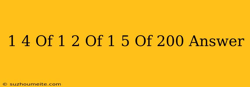 1/4 Of 1/2 Of 1/5 Of 200 Answer