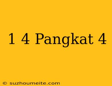 1/4 Pangkat 4