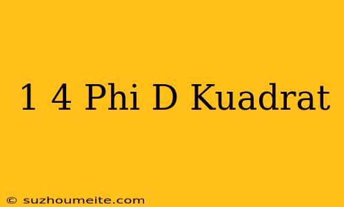 1/4 Phi D Kuadrat