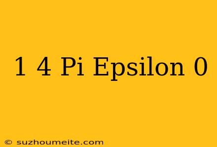 1/4 Pi Epsilon 0