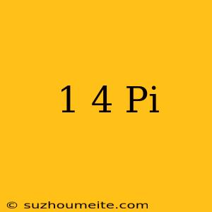 1/4 Pi