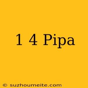 1/4 Pipa