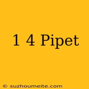 1/4 Pipet