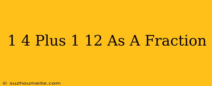 1/4 Plus 1/12 As A Fraction