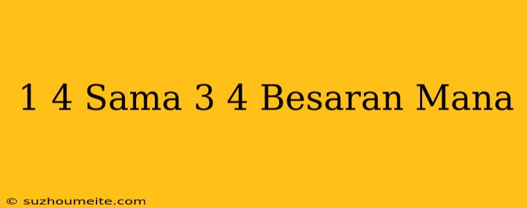 1/4 Sama 3/4 Besaran Mana