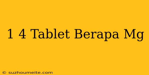 1/4 Tablet Berapa Mg