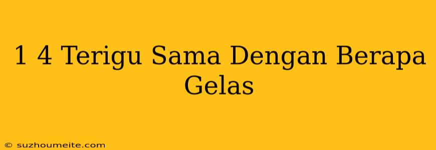 1/4 Terigu Sama Dengan Berapa Gelas