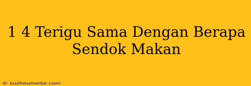 1/4 Terigu Sama Dengan Berapa Sendok Makan