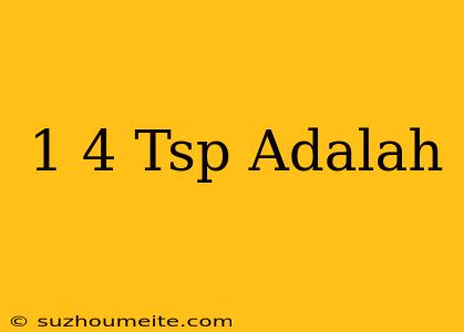 1/4 Tsp Adalah