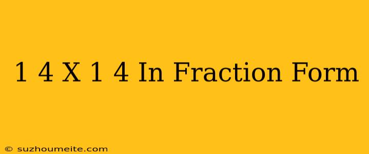 1/4 X 1/4= In Fraction Form