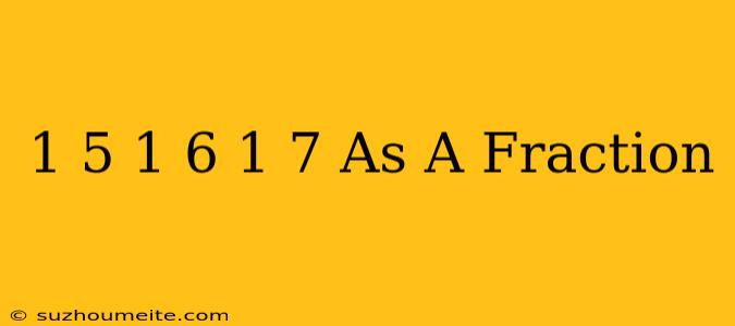 1/5 + 1/6 + 1/7 As A Fraction