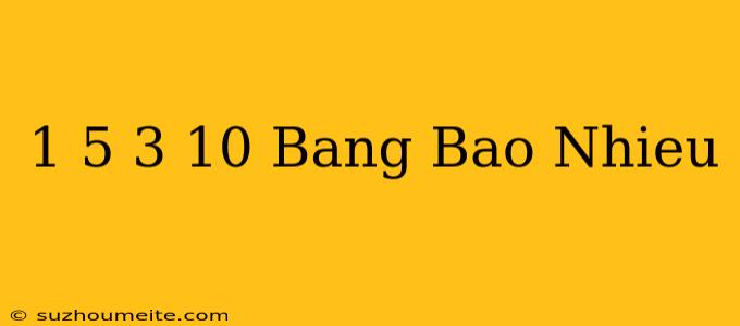 1/5 + 3/10 Bằng Bao Nhiêu