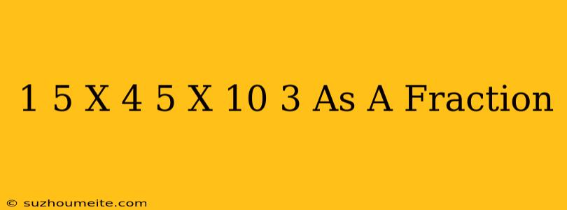 1/5 X 4/5 X 10/3 As A Fraction