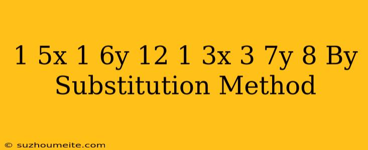 1/5x+1/6y=12 1/3x-3/7y=8 By Substitution Method