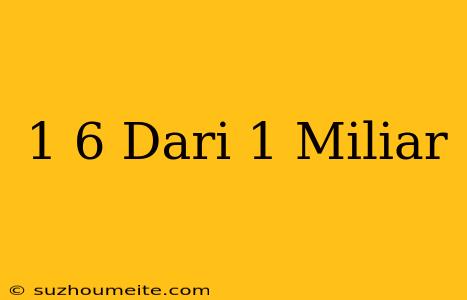 1/6 Dari 1 Miliar