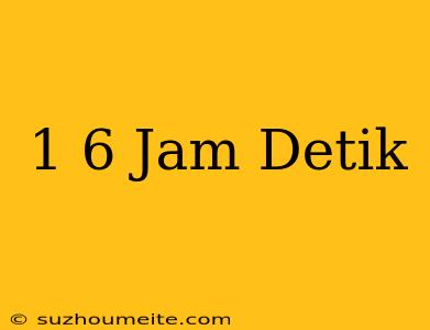 1/6 Jam Detik