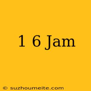 1/6 Jam