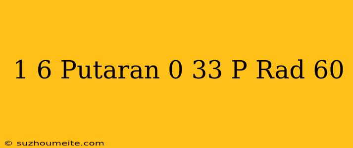 1/6 Putaran = 0 33 Π Rad = 60°