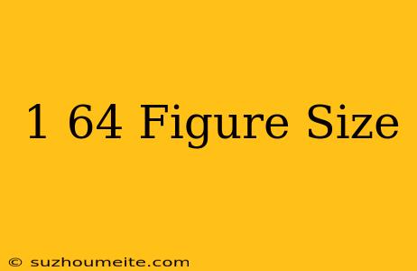 1/64 Figure Size