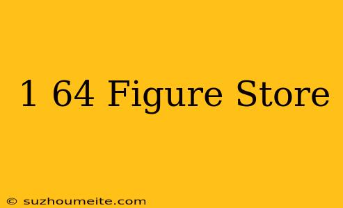 1/64 Figure Store