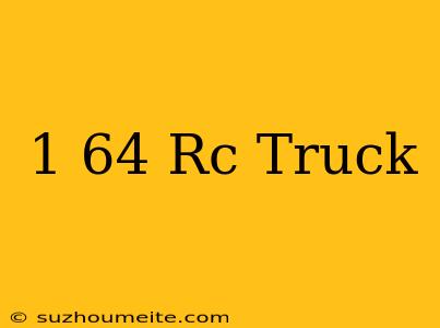 1/64 Rc Truck